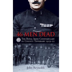 46 Men Dead: The Royal Irish Constabulary in County Tipperary 1919–22