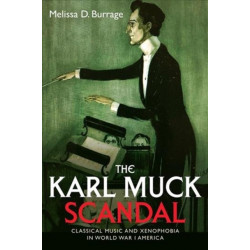 The Karl Muck Scandal: Classical Music and Xenophobia in World War I America