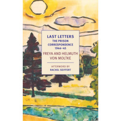 Last Letters: The Prison Correspondence between Helmuth James and Freya von Moltke, 1944-45