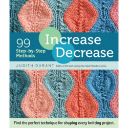 Increase, Decrease: 99 Step-by-Step Methods- Find the Perfect Technique for Shaping Every Knitting Project