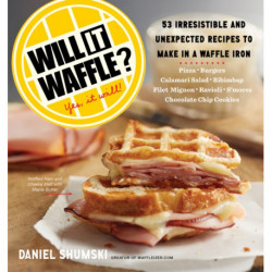 Will It Waffle?: 53 Irresistible and Unexpected Recipes to Make in a Waffle Iron