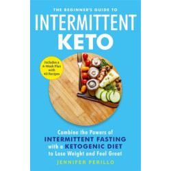 The Beginner's Guide to Intermittent Keto: Combine the Powers of Intermittent Fasting with a Ketogenic Diet to Lose Weight and Feel Great