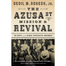 The Azusa Street Mission and   Revival: The Birth of the Global Pentecostal Movement