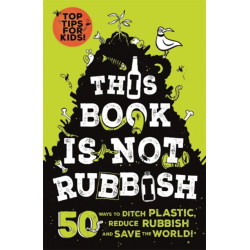 This Book is Not Rubbish: 50 Ways to Ditch Plastic, Reduce Rubbish and Save the World!
