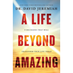 A Life Beyond Amazing: 9 Decisions That Will Transform Your Life Today