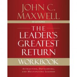 The Leader's Greatest Return Workbook: Attracting, Developing, and Multiplying Leaders