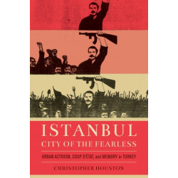 Istanbul, City of the Fearless: Urban Activism, Coup d'Etat, and Memory in Turkey