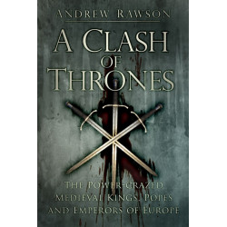 A Clash of Thrones: The Power-crazed Medieval Kings, Popes and Emperors of Europe