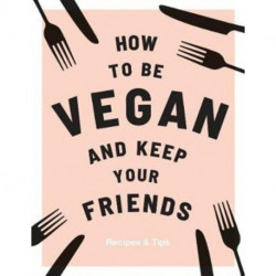 How to be Vegan and Keep Your Friends: Recipes & Tips