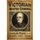 The Victorian Master Criminal: Charles Peace and the Murders of Cock and Dyson