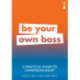 A Practical Guide to Entrepreneurship: Be Your Own Boss