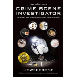 How to Become a Crime Scene Investigator: The Ultimate Career Guide to Becoming a Scenes of Crime Officer