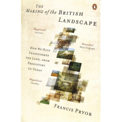 The The Making of the British Landscape: How We Have Transformed the Land, from Prehistory to Today