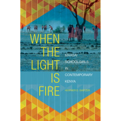 When the Light Is Fire: Maasai Schoolgirls in Contemporary Kenya