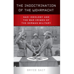 The Indoctrination of the Wehrmacht: Nazi Ideology and the War Crimes of the German Military