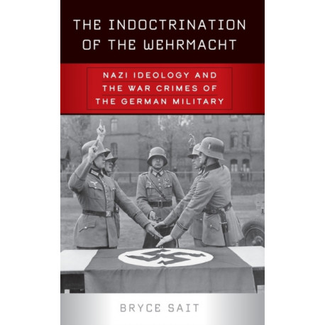 The Indoctrination of the Wehrmacht: Nazi Ideology and the War Crimes of the German Military