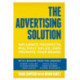 The Advertising Solution: Influence Prospects, Multiply Sales, and Promote Your Brand