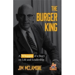The Burger King: A Whopper of a Story on Life and Leadership (For Fans of Company History Books like My Warren Buffett Bible or Elon Musk)