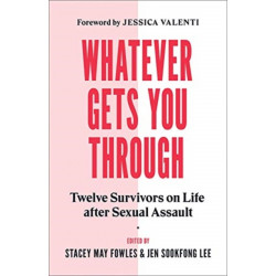 Whatever Gets You Through: Twelve Survivors on Life after Sexual Assault
