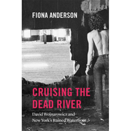Cruising the Dead River: David Wojnarowicz and New York's Ruined Waterfront