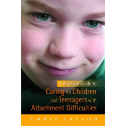 A Practical Guide to Caring for Children and Teenagers with Attachment Difficulties