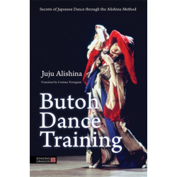 Butoh Dance Training: Secrets of Japanese Dance through the Alishina Method