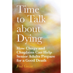 Time to Talk about Dying: How Clergy and Chaplains Can Help Senior Adults Prepare for a Good Death