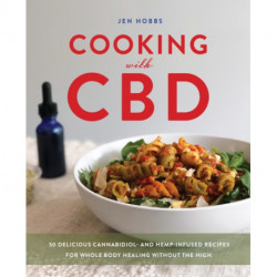 Cooking with CBD: 50 Delicious Cannabidiol- and Hemp-Infused Recipes for Whole Body Healing Without the High