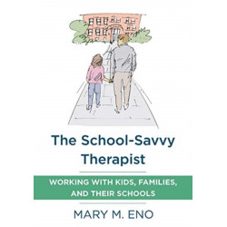 The School-Savvy Therapist: Working with Kids, Families and their Schools