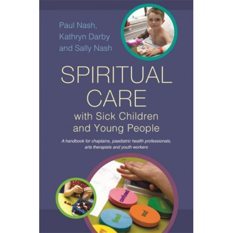 Spiritual Care with Sick Children and Young People: A handbook for chaplains, paediatric health professionals, arts therapists and youth workers
