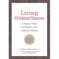 Living Without Shame: A Support Book for Mothers with Addicted Children: 52 Activities to Help You Feel, Heal, and Grow