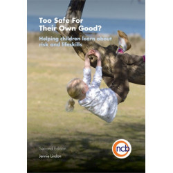Too Safe For Their Own Good?, Second Edition: Helping children learn about risk and life skills