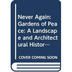 Never Again: Gardens of Peace: A Landscape and Architectural History of War Cemeteries
