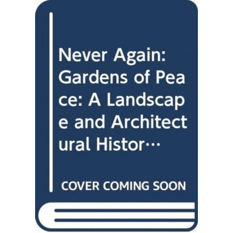Never Again: Gardens of Peace: A Landscape and Architectural History of War Cemeteries