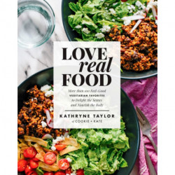 Love Real Food: More Than 100 Feel-Good Vegetarian Favorites to Delight the Senses and Nourish the Body: A Cookbook