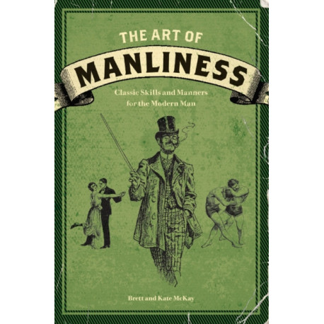 The Art of Manliness: Classic Skills and Manners for the Modern Man