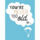 You're Never Too Old to...: Over 100 Ways to Stay Young at Heart