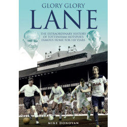 Glory- Glory Lane: The Extraordinary History of Tottenham Hotspur's Home for 118 Years