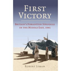 First Victory: 1941: Blood, Oil and Mastery in the Middle East, 1941
