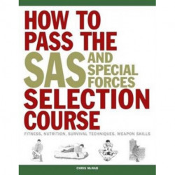 How to Pass the SAS and Special Forces Selection Course: Fitness, Nutrition, Survival Techniques, Weapon Skills