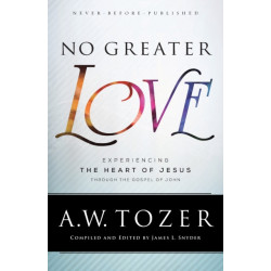 No Greater Love – Experiencing the Heart of Jesus through the Gospel of John: Experiencing the Heart of Jesus through the Gospel of John