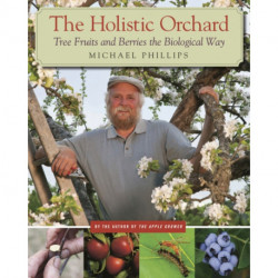 The Holistic Orchard: Tree Fruits and Berries the Biological Way