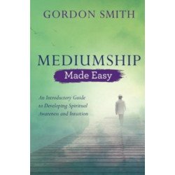 Mediumship Made Easy: An Introductory Guide to Developing Spiritual Awareness and Intuition