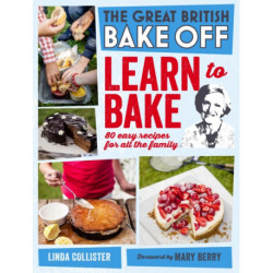 Great British Bake Off: Learn to Bake: 80 easy recipes for all the family