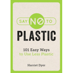Say No to Plastic: 101 Easy Ways to Use Less Plastic
