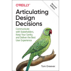 Articulating Design Decisions: Communicate with Stakeholders, Keep Your Sanity, and Deliver the Best User Experience