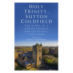 Holy Trinity, Sutton Coldfield: The Story of a Parish Church and its People, 1250-2020