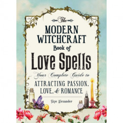 The Modern Witchcraft Book of Love Spells: Your Complete Guide to Attracting Passion, Love, and Romance