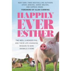 Happily Ever Esther: Two Men, a Wonder Pig, and Their Life-Changing Mission to Give Animals a Home