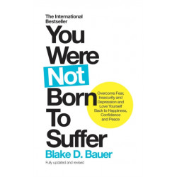 You Were Not Born to Suffer: Overcome Fear, Insecurity and Depression and Love Yourself Back to Happiness, Confidence and Peace